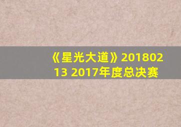 《星光大道》20180213 2017年度总决赛